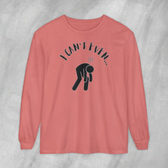 I Can't Even - Long Sleeve Crewneck T-Shirt