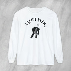 I Can't Even - Long Sleeve Crewneck T-Shirt