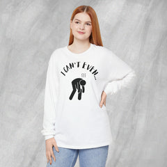 I Can't Even - Long Sleeve Crewneck T-Shirt