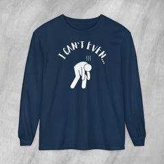 I Can't Even - Long Sleeve Crewneck T-Shirt
