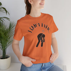 I Can't Even - Short Sleeve Crewneck T-Shirt