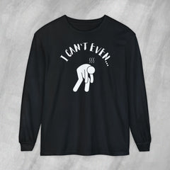 I Can't Even - Long Sleeve Crewneck T-Shirt